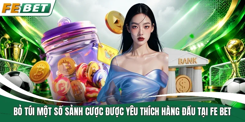 Bỏ túi một số sảnh cược được yêu thích hàng đầu tại Fe bet