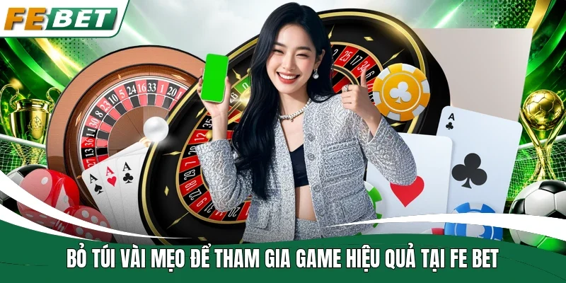 “Bỏ túi” vài mẹo để tham gia game hiệu quả tại Fe bet   