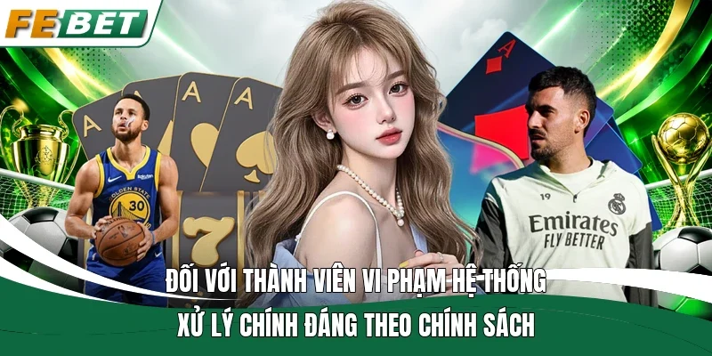 Điều Kiện Điều Khoản | Quy Định Chung Cho Hội Viên Fe Bet 3 Đối với thành viên vi phạm hệ thống xử lý chính đáng theo chính sách