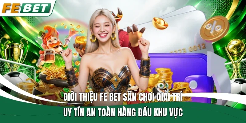 Giới thiệu Fe bet sân chơi giải trí uy tín an toàn hàng đầu khu vực