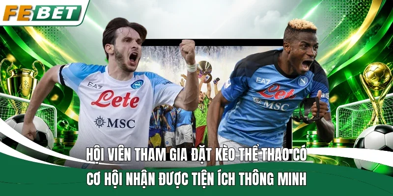 Hội viên tham gia đặt kèo thể thao có cơ hội nhận được tiện ích thông minh