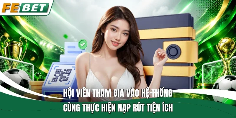 Hội viên tham gia vào hệ thống cùng thực hiện nạp rút tiện ích