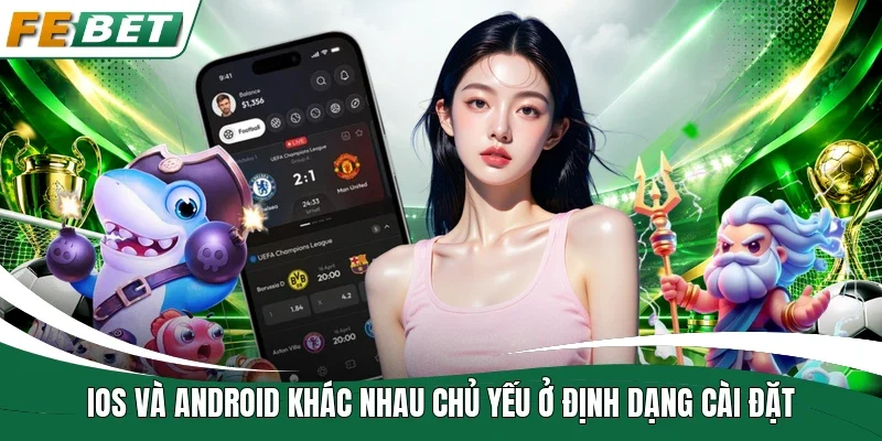 iOS và Android khác nhau chủ yếu ở định dạng cài đặt