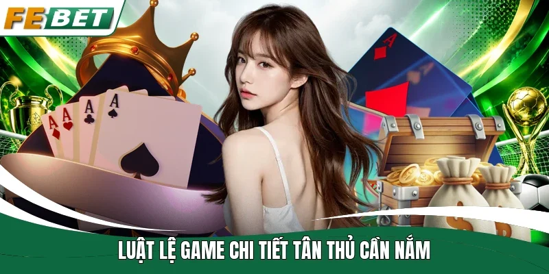 Luật lệ game chi tiết tân thủ cần nắm 