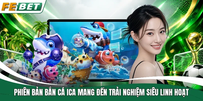 Phiên bản bắn cá Ica mang đến trải nghiệm siêu linh hoạt