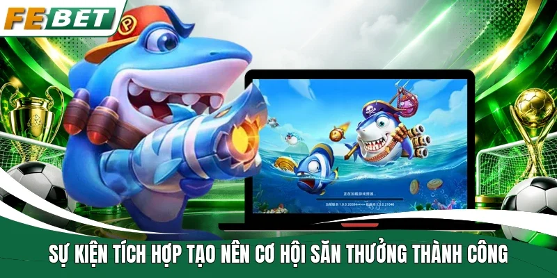 Sự kiện tích hợp tạo nên cơ hội săn thưởng thành công