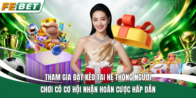 Tham gia đặt kèo tại hệ thống người chơi có cơ hội nhận hoàn cược hấp dẫn
