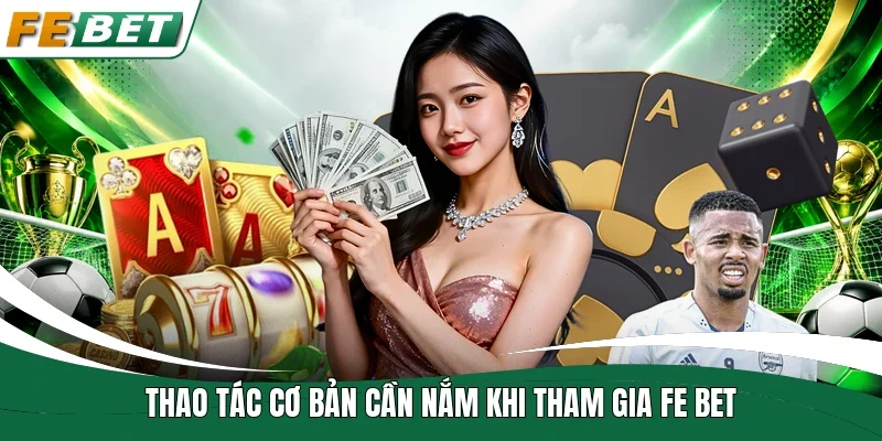 Fe Bet | Link Truy Cập Mới| Đăng Ký Nhận Ngay 88 - 588K 11 Thao tác cơ bản cần nắm khi tham gia Fe bet