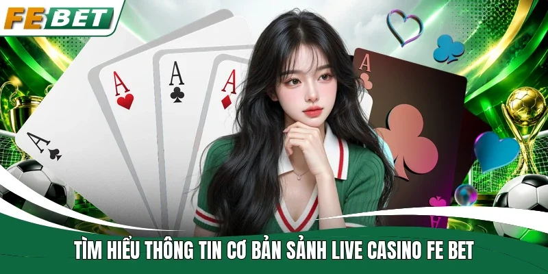 Tìm hiểu thông tin cơ bản sảnh live casino fe bet