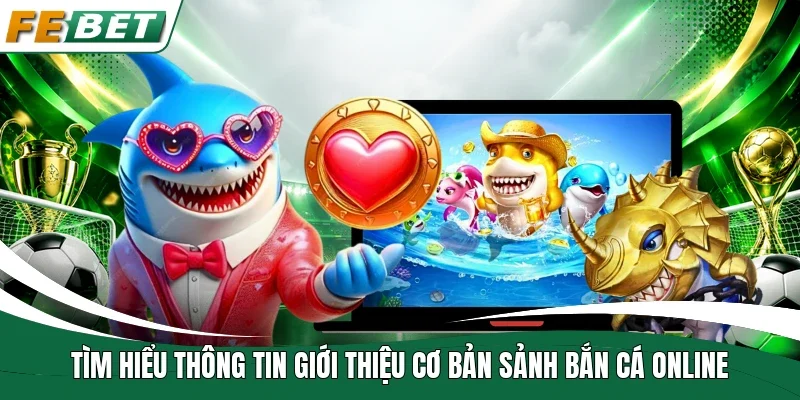 Tìm hiểu thông tin giới thiệu cơ bản sảnh bắn cá online