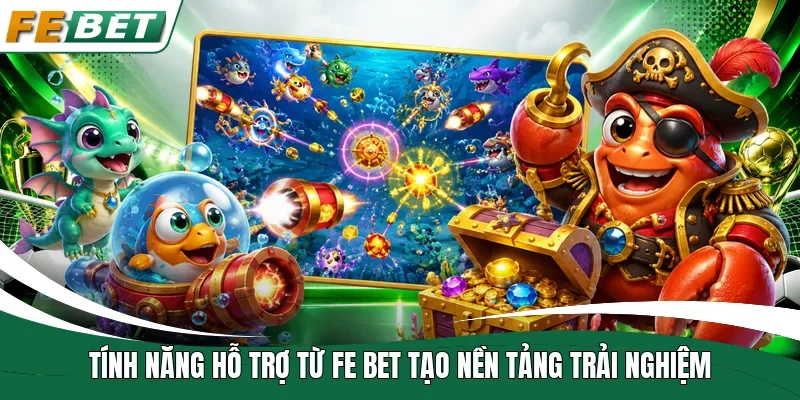 Tính năng hỗ trợ từ Fe bet tạo nền tảng trải nghiệm