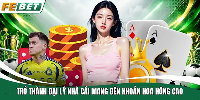 Đại Lý Fe bet - Cơ Hội Hợp Tác Nhận Hoa Hồng Cực Cao 1 Trở thành đại lý nhà cái mang đến khoản hoa hồng cao